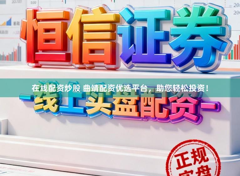 在线配资炒股 曲靖配资优选平台，助您轻松投资！