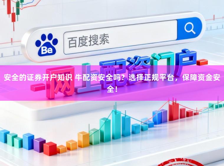 安全的证券开户知识 牛配资安全吗？选择正规平台，保障资金安全！