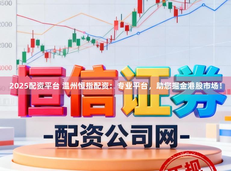 2025配资平台 温州恒指配资：专业平台，助您掘金港股市场！